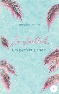 Zu glücklich, um perfekt zu sein - Amelie Morel - E-Book