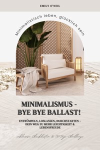 Minimalismus – Bye Bye Ballast! Minimalistisch leben, glücklich sein (Entrümpeln, loslassen, durchstarten – dein Weg zu mehr Leichtigkeit und Lebensfreude inklusive Checklisten und 30-Tage-Challenge) - Emily O'Neil - E-Book