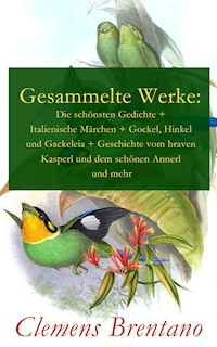 Gesammelte Werke: Die schönsten Gedichte + Italienische Märchen + Gockel, Hinkel und Gackeleia + Geschichte vom braven Kasperl und dem schönen Annerl und mehr - Clemens Brentano - E-Book