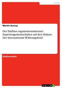 Der Einfluss organisationsinterner Expertengemeinschaften auf den Diskurs. Der Internationale Währungsfond - Martin Kurray - E-Book