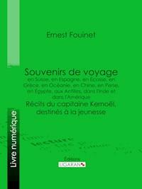 Souvenirs de voyage en Suisse, en Espagne, en Écosse, en Grèce, en Océanie, en Chine, en Perse, en Égypte, aux Antilles, dans l'Inde et dans l'Amérique - Ernest Fouinet - E-Book