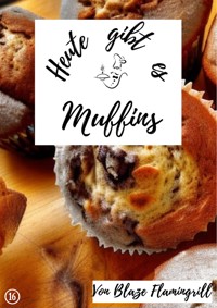 Heute gibt es - Muffins - Blaze Flamingrill - E-Book