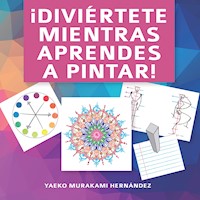 ¡Diviértete mientras aprendes a pintar! - Yaeko Murakami Hernández - E-Book
