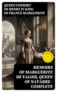 Memoirs of Marguerite de Valois, Queen of Navarre — Complete - Queen, consort of Henry IV, King of France Marguerite - E-Book