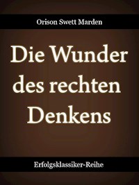 Die Wunder des rechten Denkens - Orison Swett Marden - E-Book