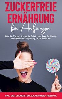 Zuckerfreie Ernährung für Anfänger: Wie Sie Zucker Schritt für Schritt aus Ihrer Ernährung verbannen und langfristig zuckerfrei leben - inkl. der leckersten zuckerfreien Rezepte - Frauke Berghaus - E-Book + Hörbuch