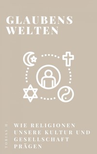 Glaubenswelten - wie Religionen unsere Kultur und Gesellschaft prägen - Tobias Hopfmüller - E-Book