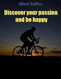 Discover your passion and be happy - Albert Zaffiro - E-Book