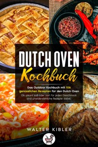 Dutch Oven Kochbuch Das Outdoor Kochbuch mit 106 genüsslichen Rezepten für den Dutch Oven - Ob pikant süß oder zart für jeden Geschmack sind unwiderstehliche Rezepte dabei. - Walter Kibler - E-Book