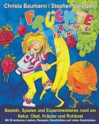 Früchte, Früchte, Früchte - Basteln, Spielen und Experimentieren rund um Natur, Obst, Kräuter und Rohkost - Christa Baumann - E-Book