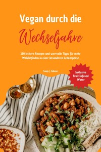 Vegan durch die Wechseljahre: 150 leckere Rezepte und wertvolle Tipps für mehr Wohlbefinden in einer besonderen Lebensphase (Inklusive Fruit Infused Water) - Sanja J. Gibson - E-Book