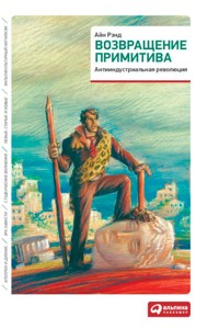 Возвращение примитива: Антииндустриальная революция - Айн Рэнд - E-Book