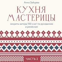 Кухня мастерицы: секреты автора 100 книг по рукоделию и ремёслам. Часть 2 - Анна Зайцева - Hörbuch