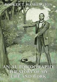 An Autobiography - The Story of My Life and Work - Booker T. Washington - E-Book