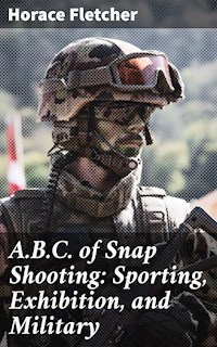 A.B.C. of Snap Shooting: Sporting, Exhibition, and Military - Horace Fletcher - E-Book