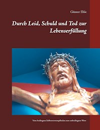 Durch Leid, Schuld und Tod zur Lebenserfüllung - Günter Eble - E-Book