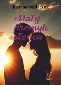 Mały promyk słońca Tom 2 - Justyna Sołdaczuk - E-Book