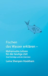 Fischen das Wasser erklären - Mahamudra Lehren für die heutige Zeit - Lama Shenpen Hookham - E-Book