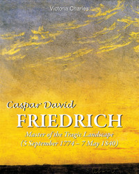 Caspar David Friedrich. Master of the tragic landscape (5 September 1774 – 7 May 1840) - Victoria Charles - E-Book