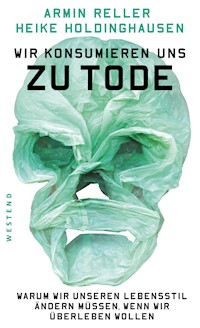 Wir konsumieren uns zu Tode - Armin Reller - E-Book