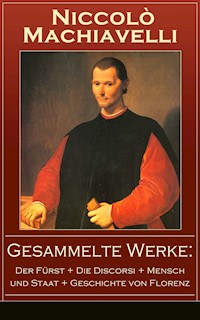 Gesammelte Werke: Der Fürst + Die Discorsi + Mensch und Staat + Geschichte von Florenz - Niccolò Machiavelli - E-Book