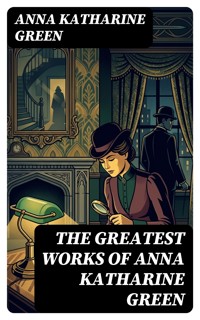 The Greatest Works of Anna Katharine Green - Anna Katharine Green - E-Book