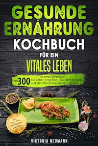 Gesunde Ernährung Kochbuch für ein vitales Leben - Victoria Neumann - E-Book