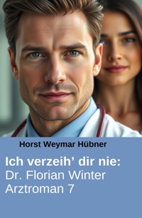 Ich verzeih’ dir nie: Dr. Florian Winter Arztroman 7 - Horst Weymar Hübner - E-Book