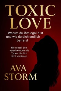 "Toxic Love – Warum du ihm egal bist und wie du dich endlich befreist""Nie wieder Zeit verschwenden mit Typen, die dich nicht verdienen" - Ava Storm - E-Book