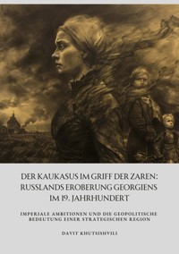 Der Kaukasus im Griff der Zaren: Russlands Eroberung Georgiens im 19. Jahrhundert - Davit Khutsishvili - E-Book