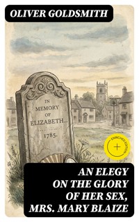 An Elegy on the Glory of Her Sex, Mrs. Mary Blaize - Oliver Goldsmith - E-Book