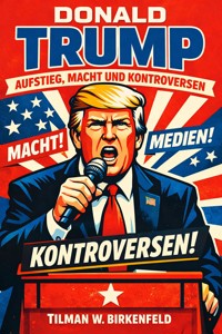 Donald Trump – Aufstieg, Macht und Kontroversen - Tilman W. Birkenfeld - E-Book