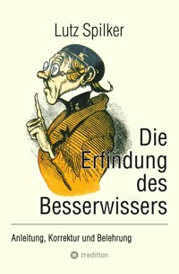 Die Erfindung des Besserwissers - Lutz Spilker - E-Book
