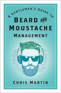 A Gentleman's Guide to Beard and Moustache Management - Chris MARTIN - E-Book