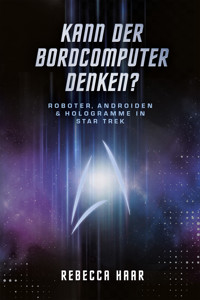 Kann der Bordcomputer denken? Roboter, Androiden & Hologramme in Star Trek - Dr. Rebecca Haar - E-Book