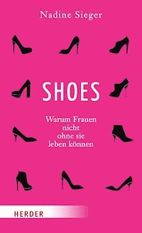 SHOES - Warum Frauen nicht ohne sie leben können - Nadine Sieger - E-Book