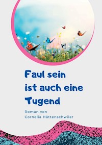 Faul sein ist auch eine Tugend / Ein Gesellschaftsroman mit vielen Selbst-Entrümpelungs-Ideen - Cornelia Hättenschwiler - E-Book