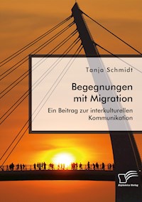 Begegnungen mit Migration. Ein Beitrag zur interkulturellen Kommunikation - Tanja Schmidt - E-Book