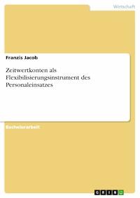 Zeitwertkonten als Flexibilisierungsinstrument des Personaleinsatzes - Franzis Jacob - E-Book