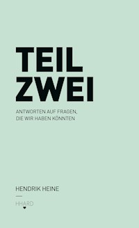 TEIL ZWEI: Antworten auf Fragen, die wir haben könnten. - Hendrik Heine - E-Book