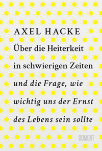 Über die Heiterkeit in schwierigen Zeiten und die Frage, wie wichtig uns der Ernst des Lebens sein sollte - Axel Hacke - E-Book