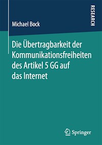 Die Übertragbarkeit der Kommunikationsfreiheiten des Artikel 5 GG auf das Internet - Michael Bock - E-Book