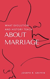 What Evolution and History Teach About Marriage - Joseph R. Griffin - E-Book