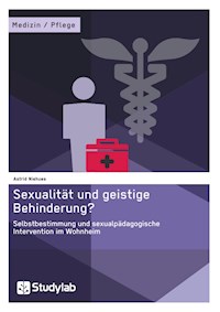 Sexualität und geistige Behinderung? Selbstbestimmung und sexualpädagogische Intervention im Wohnheim - Astrid Niehues - E-Book