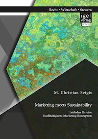 Marketing meets Sustainability. Leitfaden für eine Nachhaltigkeits-Marketing-Konzeption - M. Christian Seigis - E-Book