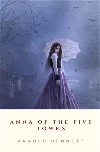 Anna of the Five Towns - Arnold Bennett - E-Book