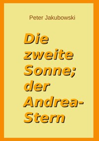 Die zweite Sonne; der Andrea-Stern - Peter Jakubowski - E-Book