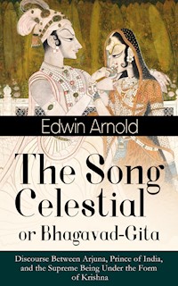 The Song Celestial or Bhagavad-Gita: Discourse Between Arjuna, Prince of India, and the Supreme Being Under the Form of Krishna - Edwin Arnold - E-Book