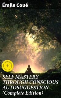 SELF MASTERY THROUGH CONSCIOUS AUTOSUGGESTION (Complete Edition) - Émile Coué - E-Book