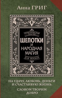 Шепотки и народная. Магия на удачу, любовь, деньги и счастливую жизнь. Словом творим добро - Анна Григ - E-Book